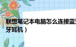 联想笔记本电脑怎么连接蓝牙耳机（笔记本电脑怎么连接蓝牙耳机）