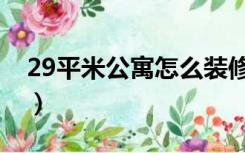 29平米公寓怎么装修（19平米公寓怎么装修）