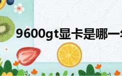 9600gt显卡是哪一年的（9600gt显卡）