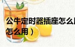 公牛定时器插座怎么用图解（公牛定时器插座怎么用）