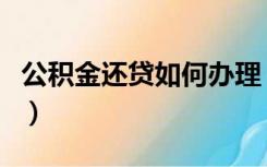 公积金还贷如何办理（公积金还房贷怎么办理）