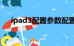 ipad3配置参数配置图片（ipad3配置）