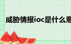 威胁情报ioc是什么意思（ioc是什么意思）