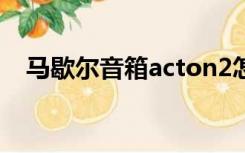 马歇尔音箱acton2怎么样（马歇尔音箱）