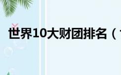 世界10大财团排名（世界十大财团排行榜）