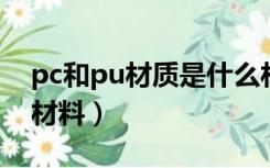 pc和pu材质是什么材料（材质pu pc是什么材料）