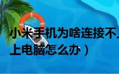 小米手机为啥连接不上电脑（小米手机连接不上电脑怎么办）