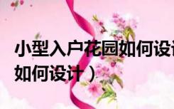 小型入户花园如何设计效果图（小型入户花园如何设计）