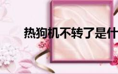 热狗机不转了是什么原因?（热狗机）