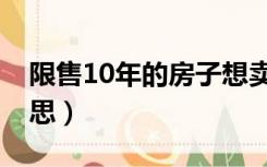 限售10年的房子想卖了（限售10年是什么意思）