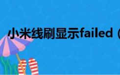 小米线刷显示failed（小米线刷显示error）