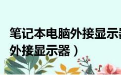 笔记本电脑外接显示器怎么设置（笔记本电脑外接显示器）