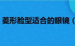 菱形脸型适合的眼镜（菱形脸适合什么眼镜）