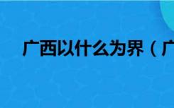 广西以什么为界（广东广西以什么为界）