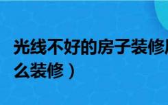 光线不好的房子装修风格（光线不好的房子怎么装修）