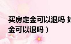 买房定金可以退吗 如何才能退定金（买房定金可以退吗）