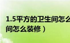 1.5平方的卫生间怎么装修好（1.5平方的卫生间怎么装修）