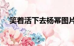 笑着活下去杨幂图片（笑着活下去杨幂）