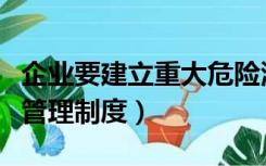 企业要建立重大危险源管理制度（重大危险源管理制度）