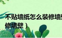 不贴墙纸怎么装修墙壁颜色（不贴墙纸怎么装修墙壁）