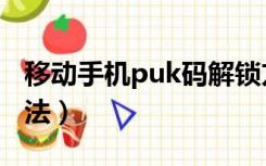 移动手机puk码解锁方法（手机puk码解锁方法）