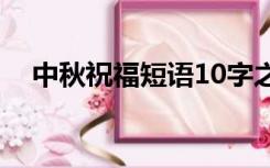 中秋祝福短语10字之内（中秋祝福短语）