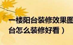 一楼阳台装修效果图大全 阳台花园（一楼阳台怎么装修好看）