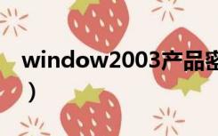 window2003产品密钥（win2003产品密匙）