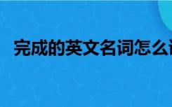 完成的英文名词怎么读（完成的英文名词）