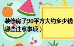 装修房子90平方大约多少钱（90平方米的装修总价是多少有哪些注意事项）