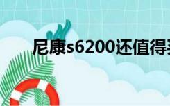 尼康s6200还值得买不（尼康s6200）