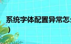 系统字体配置异常怎么办（系统字体配置异常）