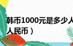 韩币1000元是多少人民币（韩币1000是多少人民币）