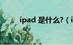 ipad 是什么?（ipad是什么东西）