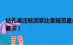 钻孔灌注桩泥浆比重规范是多少（钻孔灌注桩泥浆比重规范要求）