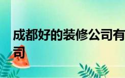 成都好的装修公司有哪些?盘点可靠的装修公司