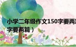 小学二年级作文150字要两篇怎么写（小学二年级作文150字要两篇）