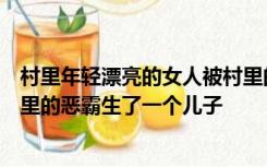 村里年轻漂亮的女人被村里的恶霸霸占了她丈夫被杀她和村里的恶霸生了一个儿子