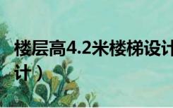 楼层高4.2米楼梯设计（层高4.8米楼梯怎么设计）