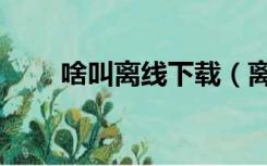 啥叫离线下载（离线下载什么意思）