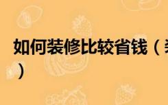 如何装修比较省钱（装修预算怎么做比较省钱）