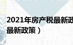 2021年房产税最新政策浙江（2021年房产税最新政策）