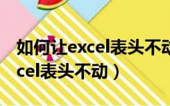 如何让excel表头不动多冻结几行（如何让excel表头不动）