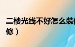 二楼光线不好怎么装修（二楼采光不行怎么装修）