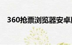 360抢票浏览器安卓版（360抢票浏览器）