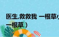 医生,救救我 一根草小说百度云（医生救救我一根草）