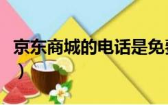 京东商城的电话是免费的吗（京东商城的电话）