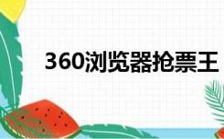 360浏览器抢票王（360刷票浏览器）