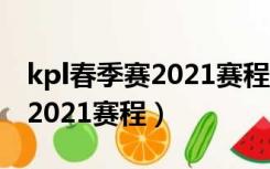 kpl春季赛2021赛程第三轮赛程（kpl春季赛2021赛程）