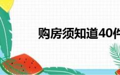 购房须知道40件事（购房须知）